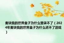 麦块我的世界盒子为什么登录不了（2024年麦块我的世界盒子为什么进不了游戏）