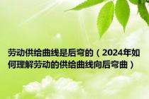 劳动供给曲线是后弯的（2024年如何理解劳动的供给曲线向后弯曲）