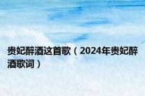 贵妃醉酒这首歌（2024年贵妃醉酒歌词）