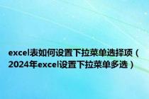 excel表如何设置下拉菜单选择项（2024年excel设置下拉菜单多选）