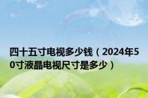 四十五寸电视多少钱（2024年50寸液晶电视尺寸是多少）