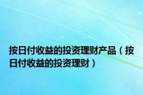 按日付收益的投资理财产品（按日付收益的投资理财）