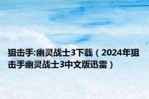 狙击手:幽灵战士3下载（2024年狙击手幽灵战士3中文版迅雷）