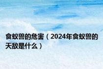 食蚁兽的危害（2024年食蚁兽的天敌是什么）