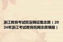 浙江教育考试院官网征集志愿（2024年浙江考试教育院网志愿填报）