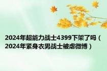 2024年超能力战士4399下架了吗（2024年紧身衣男战士被虐微博）