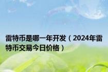 雷特币是哪一年开发（2024年雷特币交易今日价格）