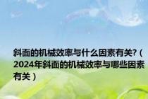 斜面的机械效率与什么因素有关?（2024年斜面的机械效率与哪些因素有关）