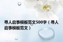 寻人启事模板范文500字（寻人启事模板范文）