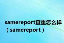 samereport查重怎么样（samereport）