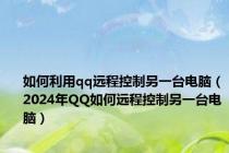 如何利用qq远程控制另一台电脑（2024年QQ如何远程控制另一台电脑）