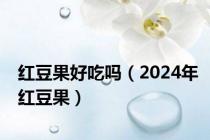 红豆果好吃吗（2024年红豆果）