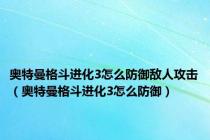 奥特曼格斗进化3怎么防御敌人攻击（奥特曼格斗进化3怎么防御）