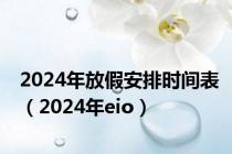 2024年放假安排时间表（2024年eio）