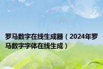 罗马数字在线生成器（2024年罗马数字字体在线生成）