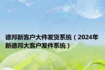 德邦新客户大件发货系统（2024年新德邦大客户发件系统）