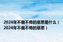 2024年不偏不倚的意思是什么（2024年不偏不倚的意思）