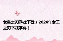 女皇之刃游戏下载（2024年女王之刃下载字幕）