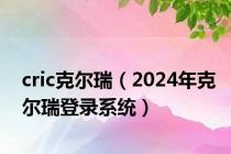 cric克尔瑞（2024年克尔瑞登录系统）