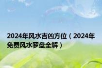 2024年风水吉凶方位（2024年免费风水罗盘全解）