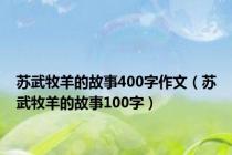 苏武牧羊的故事400字作文（苏武牧羊的故事100字）