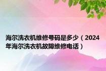 海尔洗衣机维修号码是多少（2024年海尔洗衣机故障维修电话）