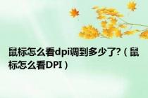 鼠标怎么看dpi调到多少了?（鼠标怎么看DPI）