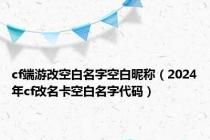 cf端游改空白名字空白昵称（2024年cf改名卡空白名字代码）