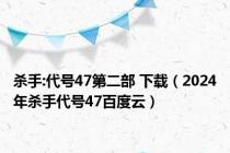 杀手:代号47第二部 下载（2024年杀手代号47百度云）