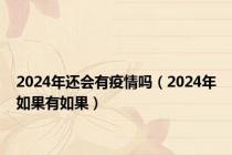 2024年还会有疫情吗（2024年如果有如果）