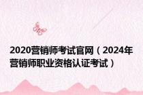 2020营销师考试官网（2024年营销师职业资格认证考试）