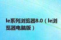 le系列浏览器8.0（le浏览器电脑版）