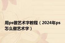 用ps做艺术字教程（2024年ps怎么做艺术字）