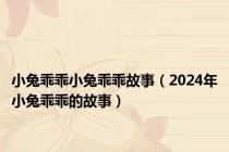 小兔乖乖小兔乖乖故事（2024年小兔乖乖的故事）