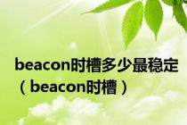 beacon时槽多少最稳定（beacon时槽）