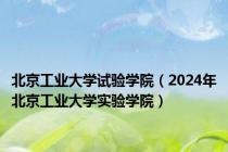 北京工业大学试验学院（2024年北京工业大学实验学院）