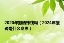 2020年搬砖赚钱吗（2024年搬砖是什么意思）