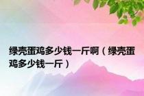 绿壳蛋鸡多少钱一斤啊（绿壳蛋鸡多少钱一斤）