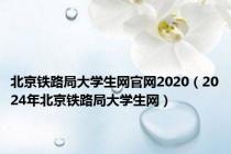 北京铁路局大学生网官网2020（2024年北京铁路局大学生网）