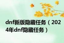 dnf新版隐藏任务（2024年dnf隐藏任务）