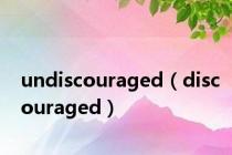 undiscouraged（discouraged）