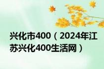 兴化市400（2024年江苏兴化400生活网）