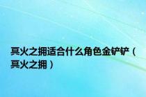 冥火之拥适合什么角色金铲铲（冥火之拥）