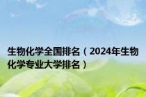 生物化学全国排名（2024年生物化学专业大学排名）