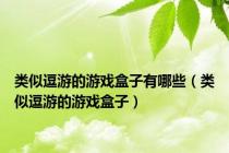 类似逗游的游戏盒子有哪些（类似逗游的游戏盒子）