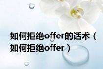 如何拒绝offer的话术（如何拒绝offer）