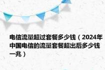 电信流量超过套餐多少钱（2024年中国电信的流量套餐超出后多少钱一兆）