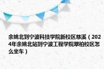 余姚北到宁波科技学院新校区慈溪（2024年余姚北站到宁波工程学院翠柏校区怎么坐车）