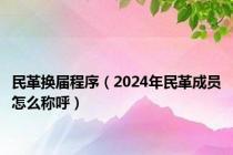 民革换届程序（2024年民革成员怎么称呼）