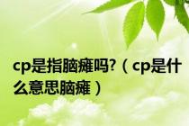 cp是指脑瘫吗?（cp是什么意思脑瘫）